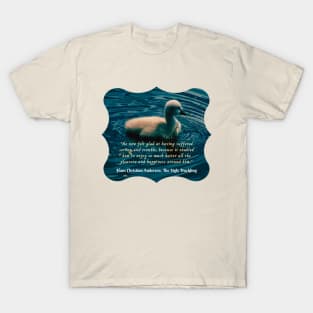 Hans Christian Andersen  quote:  He now felt glad at having suffered sorrow and trouble, because it enabled him to enjoy so much better all the pleasure and happiness around him; T-Shirt